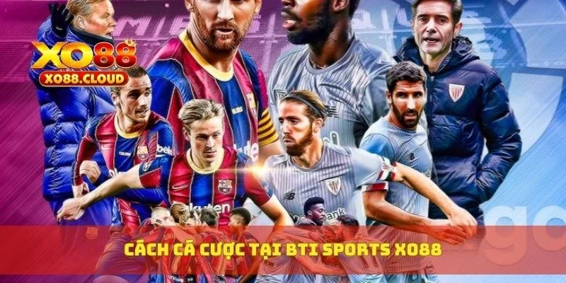 Cách cá cược tại Bti Sports XO88