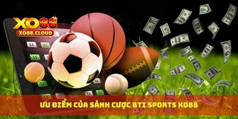 Ưu điểm của sảnh cược Bti Sports XO88