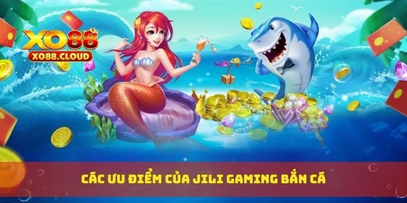 Các ưu điểm của Jili gaming bắn cá