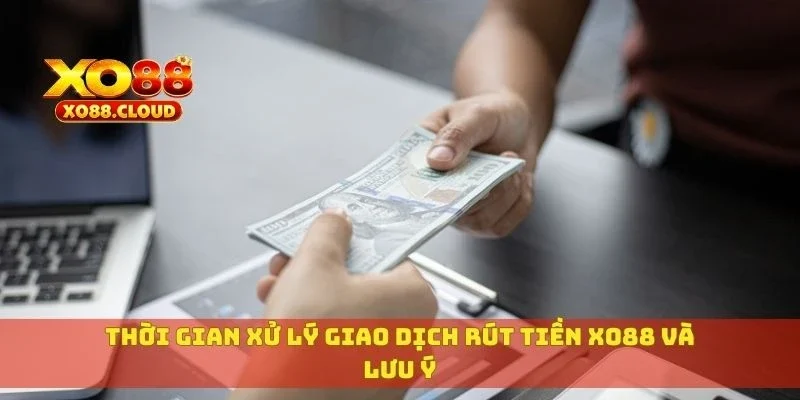 Thời gian xử lý giao dịch rút tiền XO88 và lưu ý
