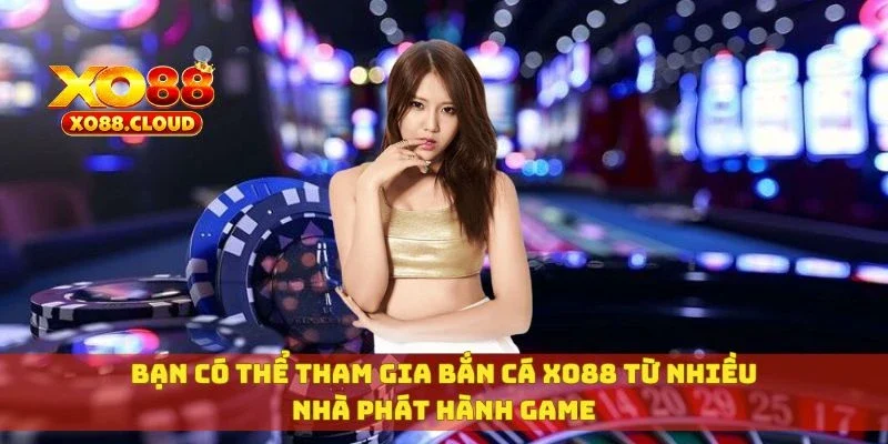 Bạn có thể tham gia bắn cá XO88 từ nhiều nhà phát hành game